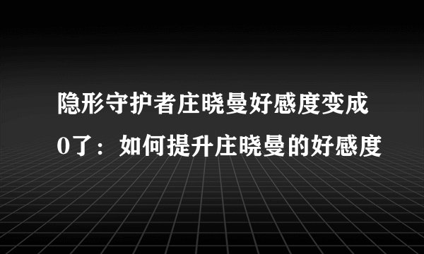 隐形守护者庄晓曼好感度变成0了：如何提升庄晓曼的好感度