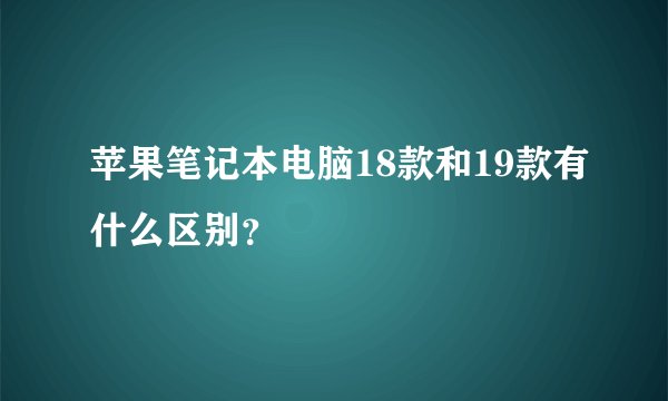 苹果笔记本电脑18款和19款有什么区别？