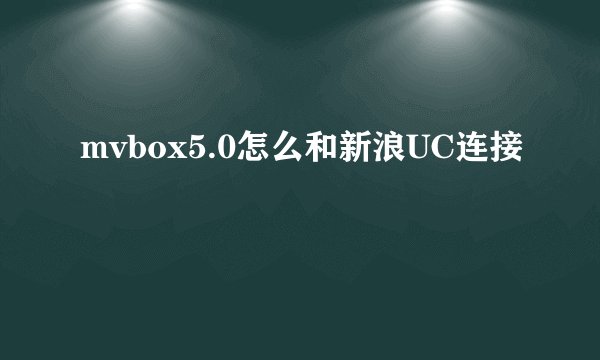 mvbox5.0怎么和新浪UC连接