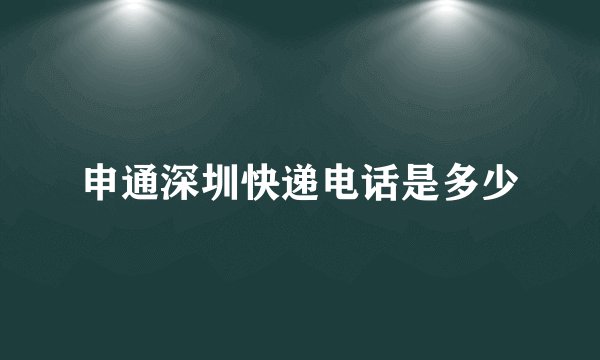 申通深圳快递电话是多少
