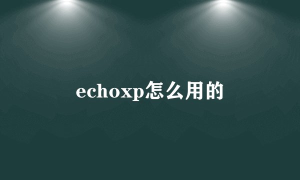 echoxp怎么用的