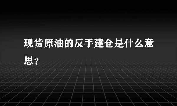 现货原油的反手建仓是什么意思？