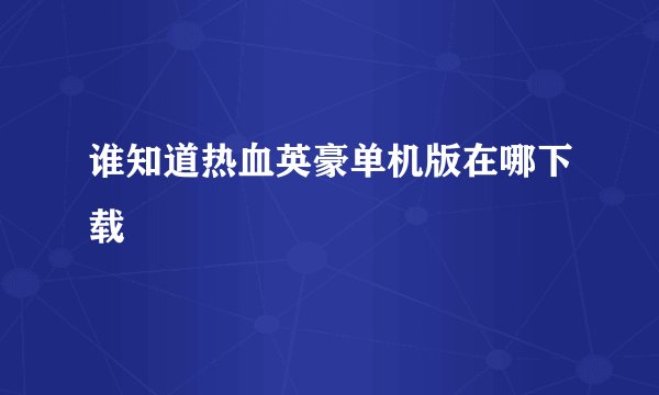 谁知道热血英豪单机版在哪下载