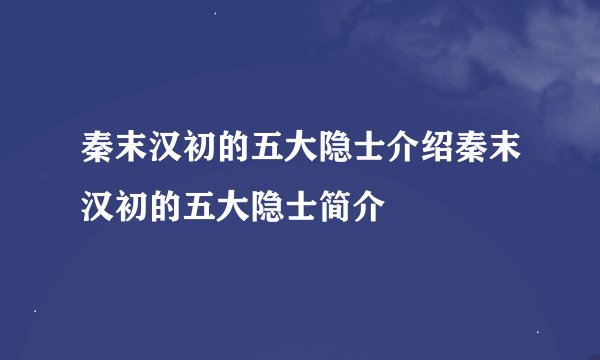 秦末汉初的五大隐士介绍秦末汉初的五大隐士简介