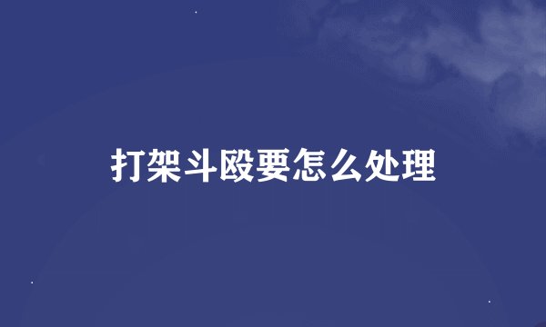 打架斗殴要怎么处理