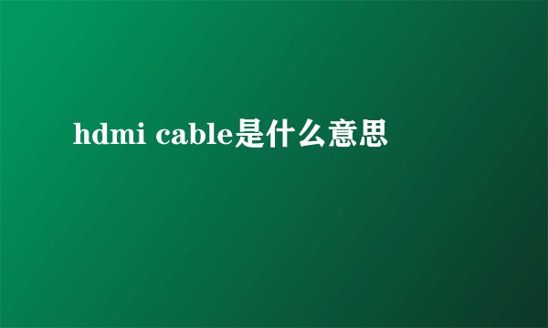 hdmi cable是什么意思