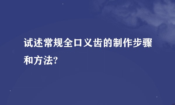 试述常规全口义齿的制作步骤和方法?