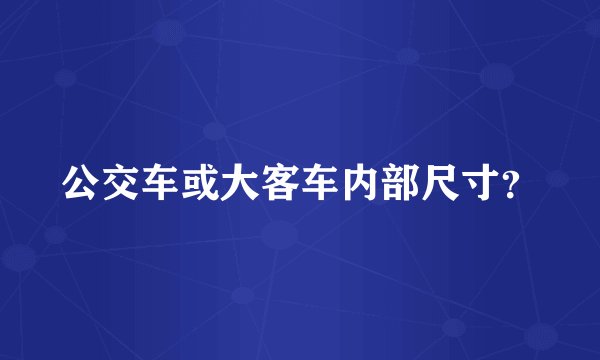 公交车或大客车内部尺寸？