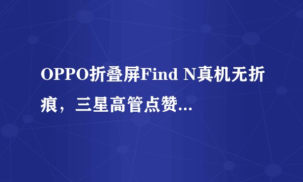 OPPO折叠屏Find N真机无折痕，三星高管点赞是业内首款？