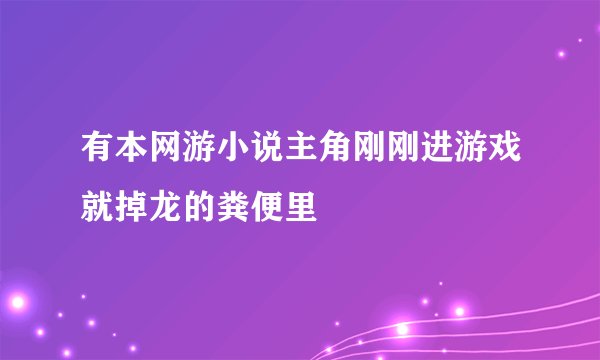 有本网游小说主角刚刚进游戏就掉龙的粪便里