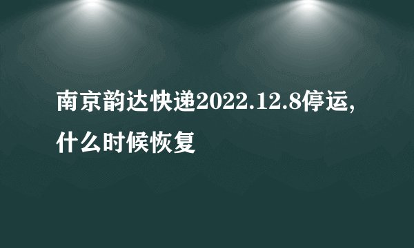 南京韵达快递2022.12.8停运,什么时候恢复