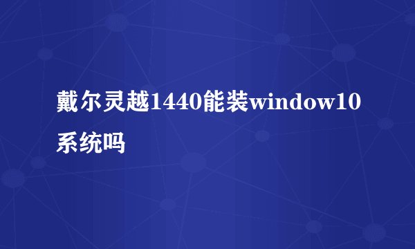 戴尔灵越1440能装window10系统吗