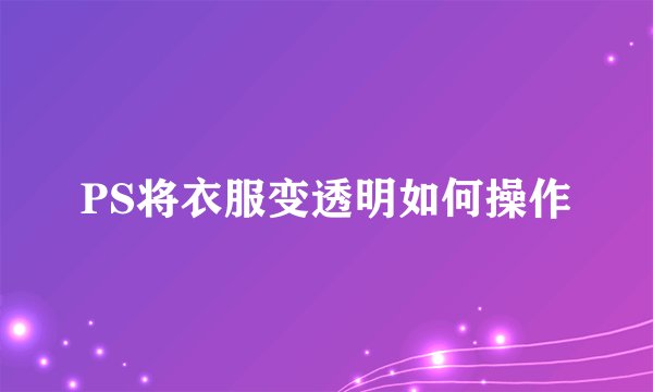 PS将衣服变透明如何操作