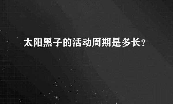 太阳黑子的活动周期是多长？