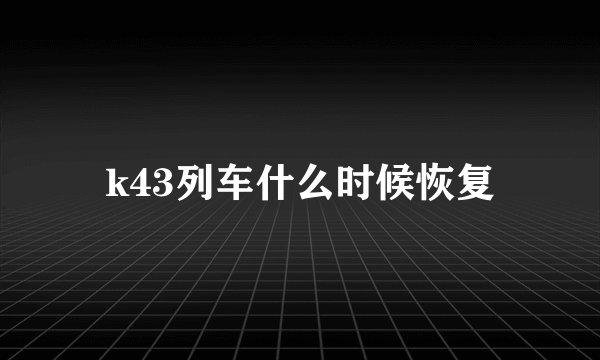 k43列车什么时候恢复