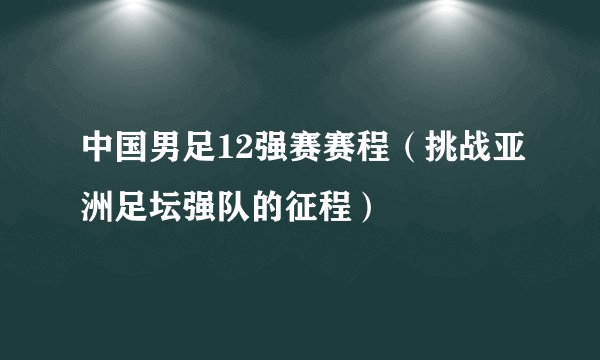中国男足12强赛赛程（挑战亚洲足坛强队的征程）