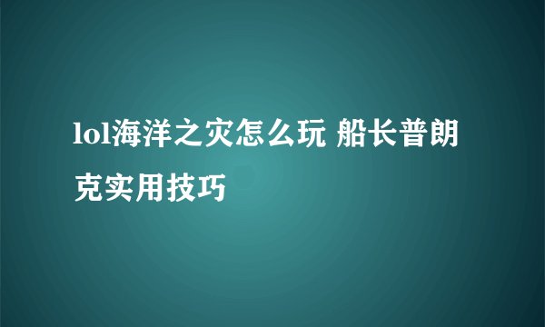 lol海洋之灾怎么玩 船长普朗克实用技巧