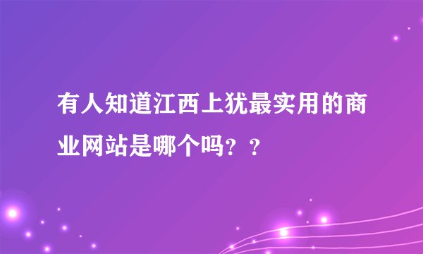 有人知道江西上犹最实用的商业网站是哪个吗？？