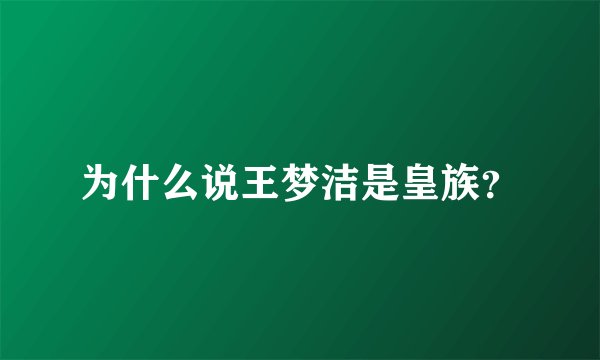 为什么说王梦洁是皇族？