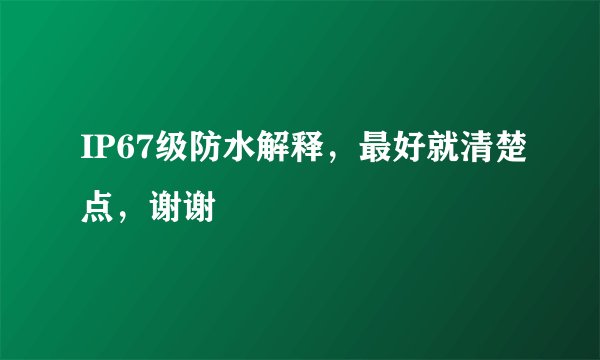 IP67级防水解释，最好就清楚点，谢谢