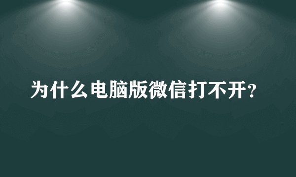 为什么电脑版微信打不开？