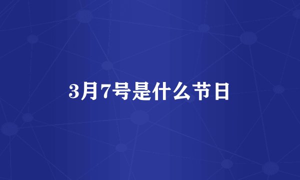 3月7号是什么节日