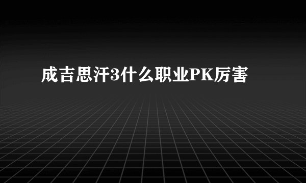 成吉思汗3什么职业PK厉害