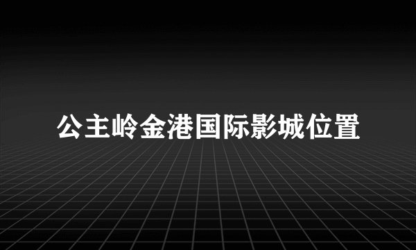公主岭金港国际影城位置