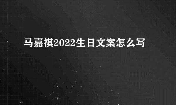 马嘉祺2022生日文案怎么写
