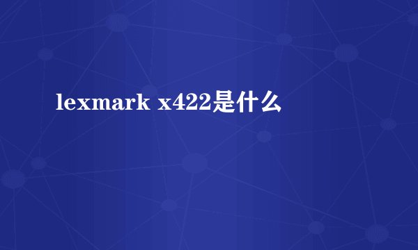 lexmark x422是什么