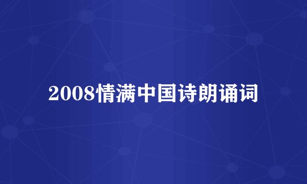 2008情满中国诗朗诵词