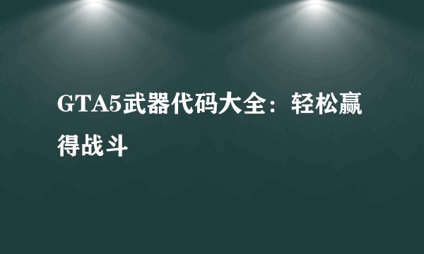 GTA5武器代码大全：轻松赢得战斗