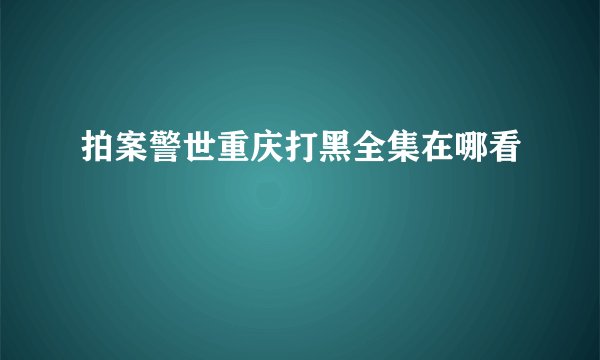 拍案警世重庆打黑全集在哪看