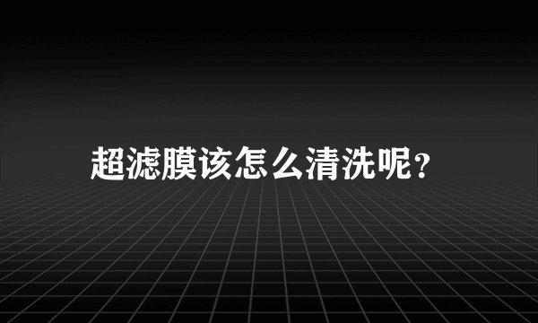 超滤膜该怎么清洗呢？