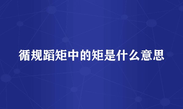 循规蹈矩中的矩是什么意思