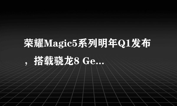 荣耀Magic5系列明年Q1发布，搭载骁龙8 Gen2性能如何？
