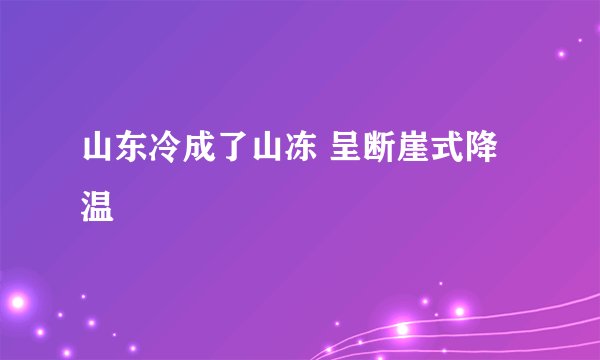 山东冷成了山冻 呈断崖式降温