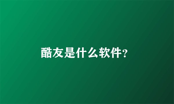 酷友是什么软件？