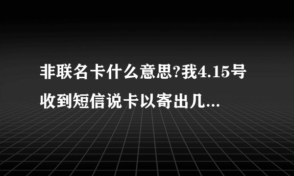 非联名卡什么意思?我4.15号收到短信说卡以寄出几号可以收到卡阿?