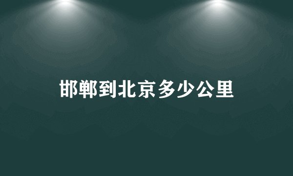 邯郸到北京多少公里