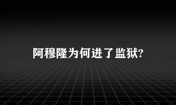 阿穆隆为何进了监狱?