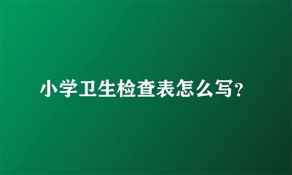 小学卫生检查表怎么写？