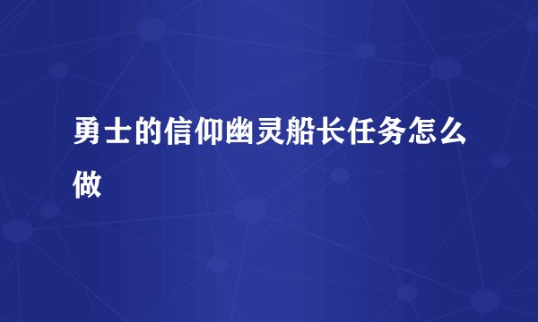 勇士的信仰幽灵船长任务怎么做