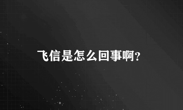 飞信是怎么回事啊？