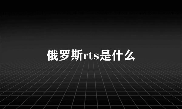 俄罗斯rts是什么