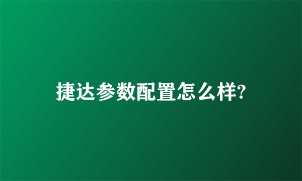 捷达参数配置怎么样?