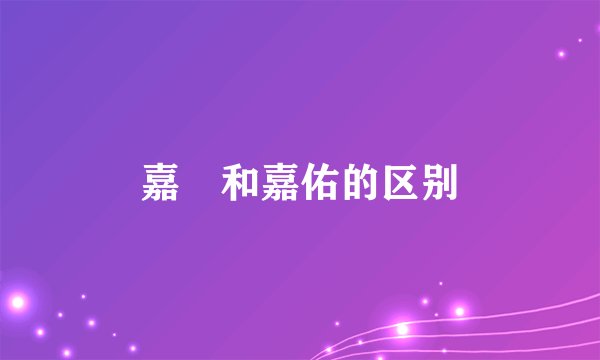 嘉祐和嘉佑的区别