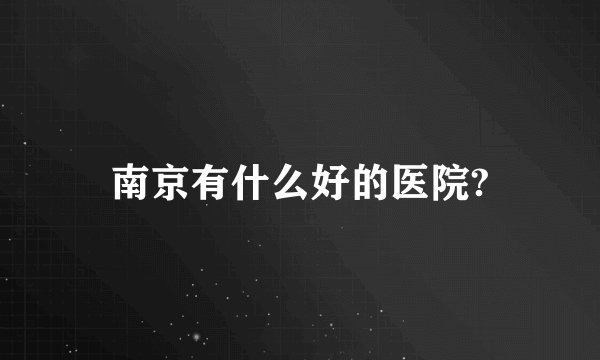 南京有什么好的医院?