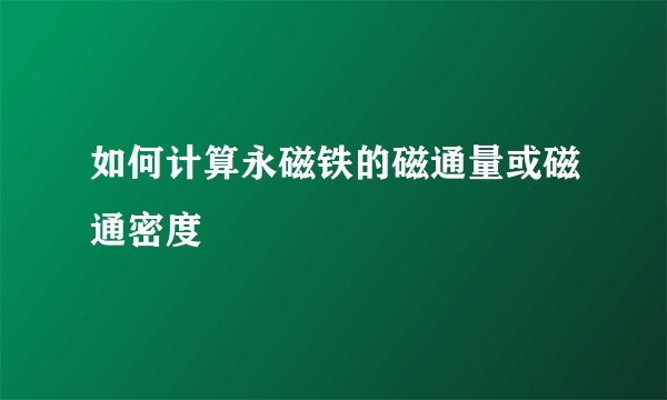 如何计算永磁铁的磁通量或磁通密度