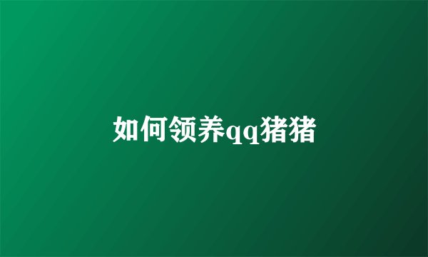 如何领养qq猪猪
